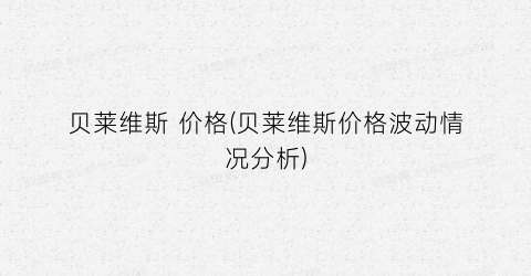 贝莱维斯 价格(贝莱维斯价格波动情况分析)